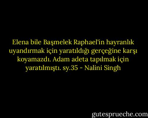 Elena bile Başmelek Raphael'in hayranlık uyandırmak için yaratıldığı gerçeğine karşı koyamazdı. Adam adeta tapılmak için yaratılmıştı. sy.35 - Nalini Singh