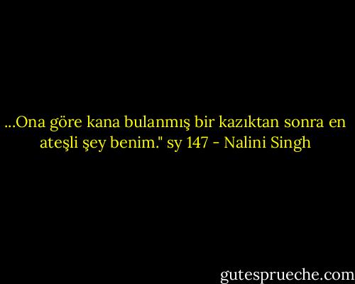 ...Ona göre kana bulanmış bir kazıktan sonra en ateşli şey benim." sy 147 - Nalini Singh