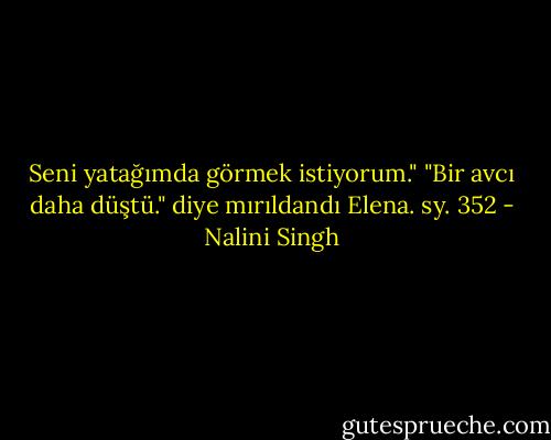 Seni yatağımda görmek istiyorum."<br />"Bir avcı daha düştü." diye mırıldandı Elena. sy. 352 - Nalini Singh