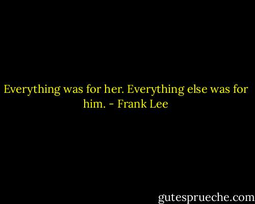 Everything was for her.<br />Everything else was for him. - Frank Lee