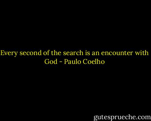 Every second of the search is an encounter with God - Paulo Coelho