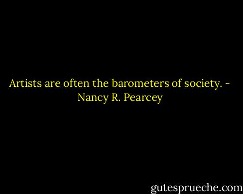 Artists are often the barometers of society. - Nancy R. Pearcey