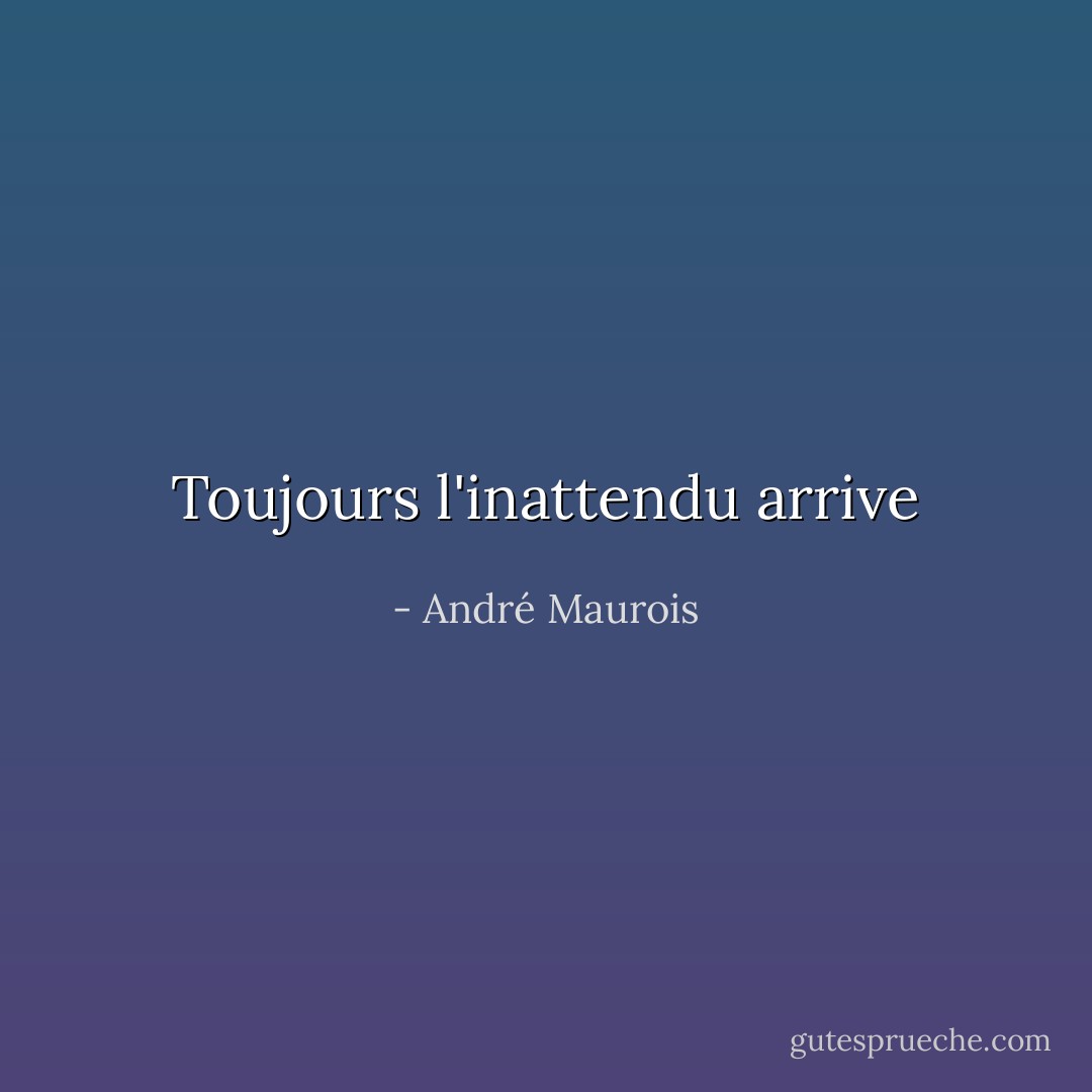 Toujours l'inattendu arrive - André Maurois