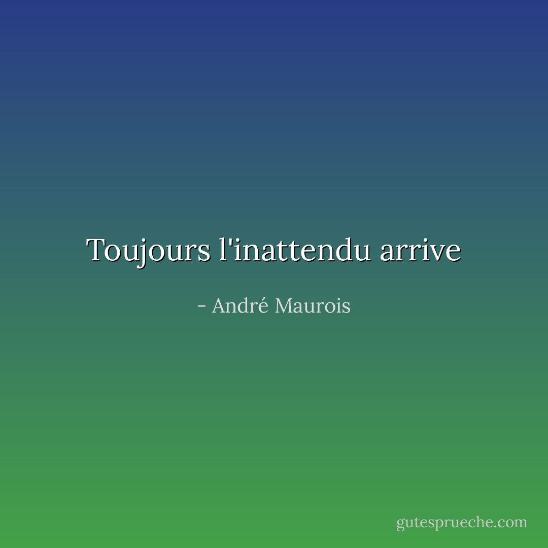 Toujours l'inattendu arrive - André Maurois
