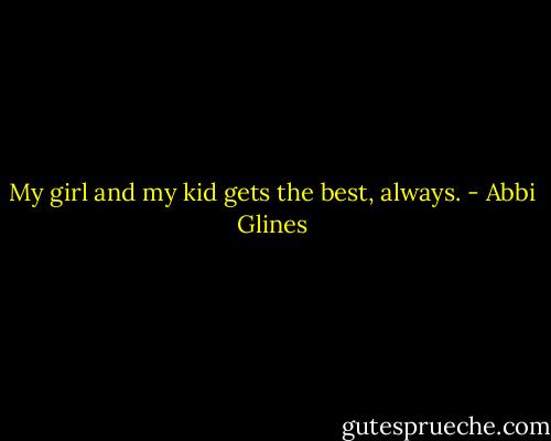 My girl and my kid gets the best, always. - Abbi Glines