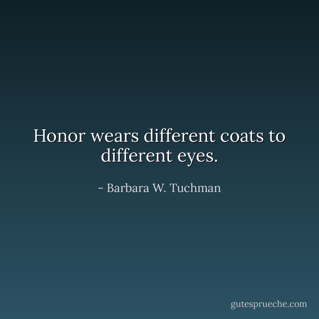 Honor wears different coats to different eyes. - Barbara W. Tuchman