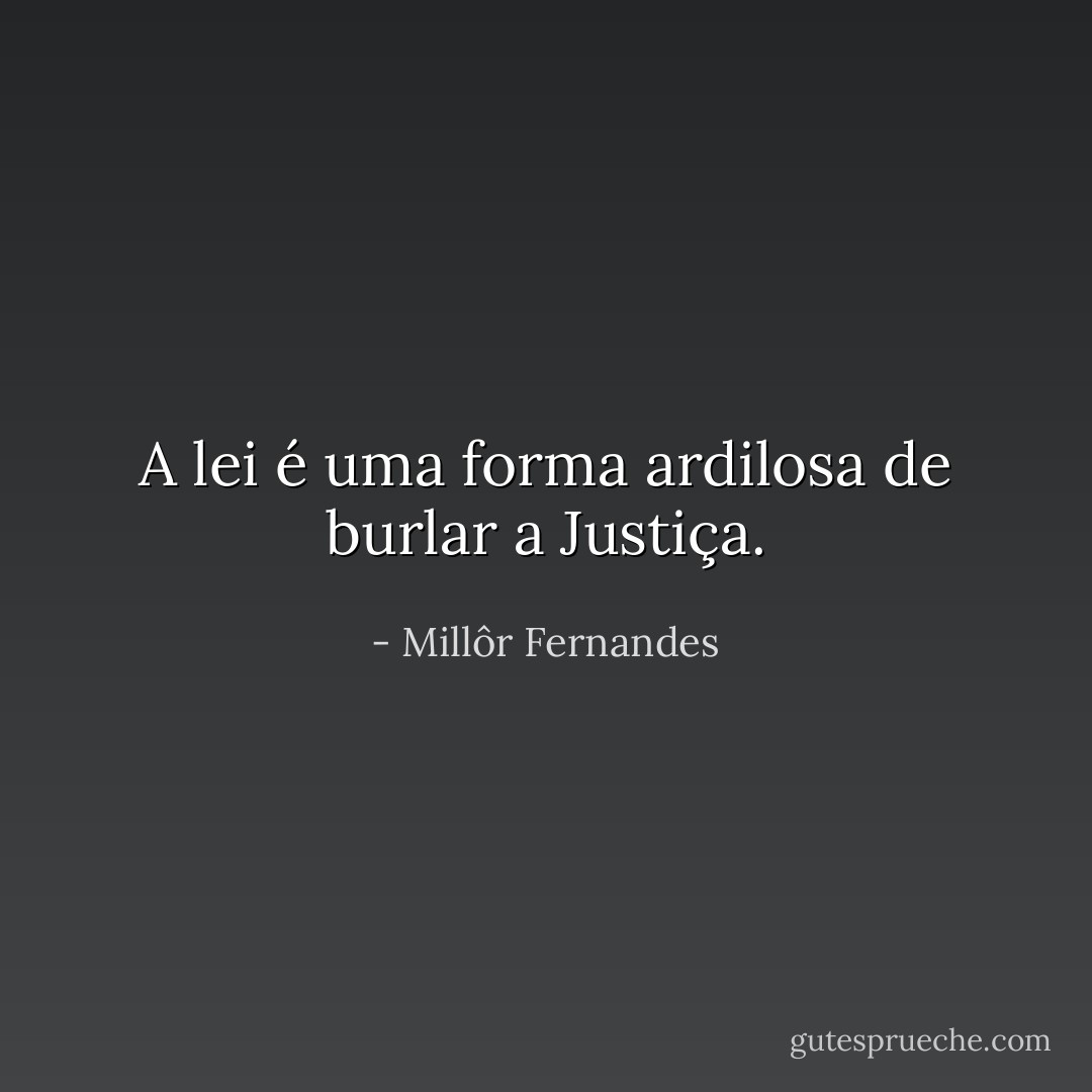 A lei é uma forma ardilosa de burlar a Justiça. - Millôr Fernandes