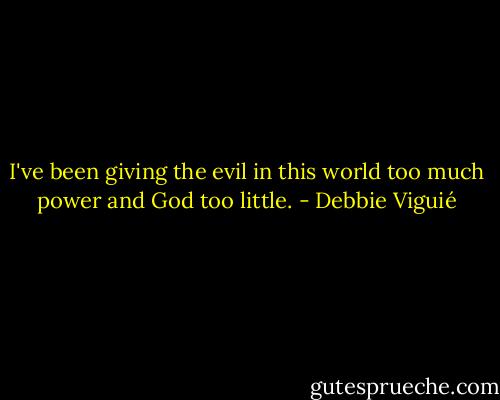I've been giving the evil in this world too much power and God too little. - Debbie Viguié