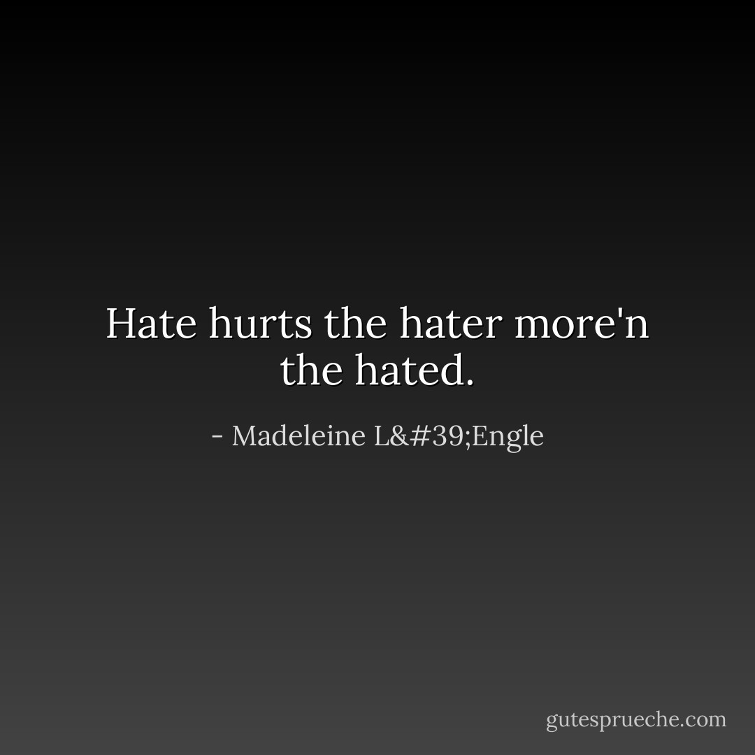 Hate hurts the hater more'n the hated. - Madeleine L'Engle