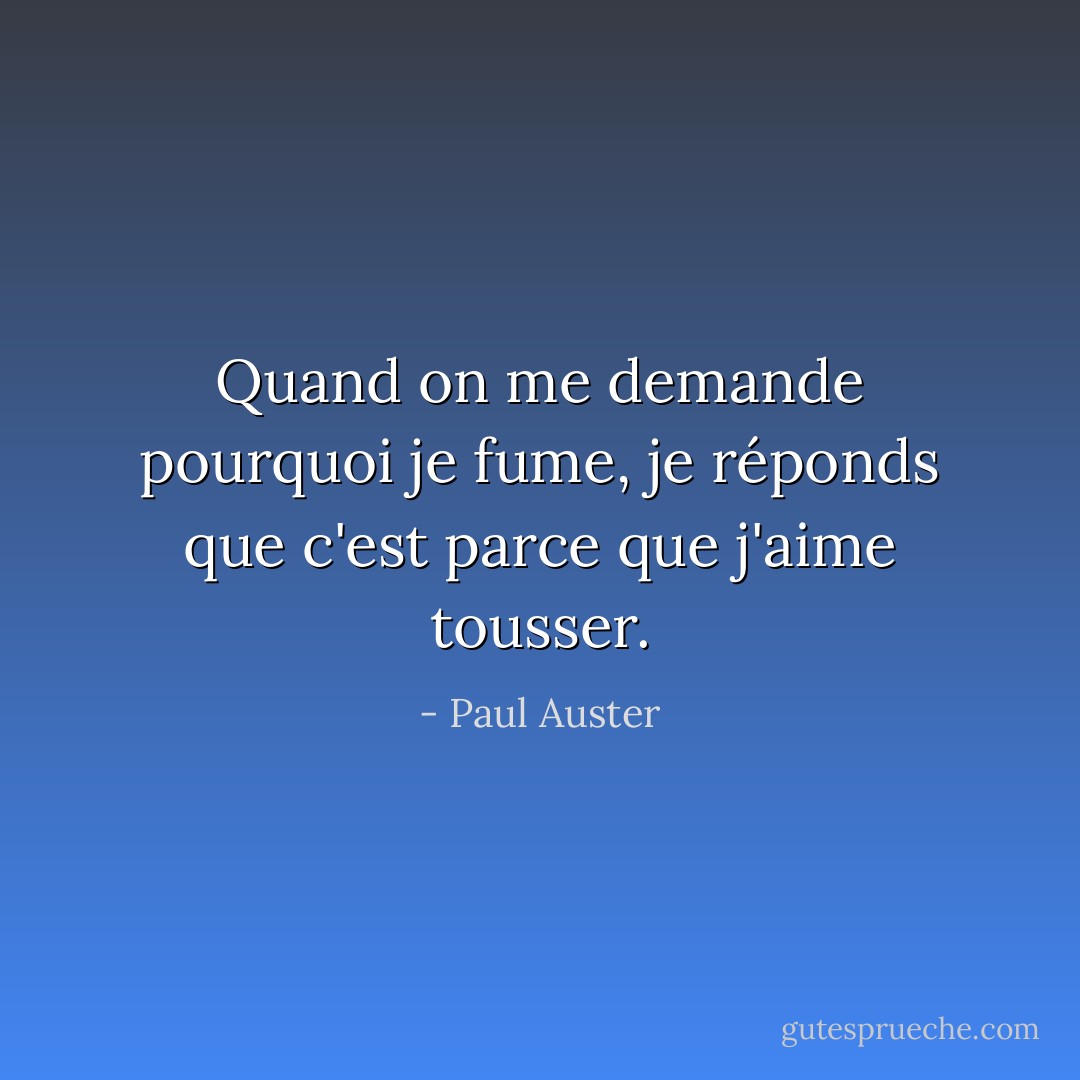 Quand on me demande pourquoi je fume, je réponds que c'est parce que j'aime tousser. - Paul Auster