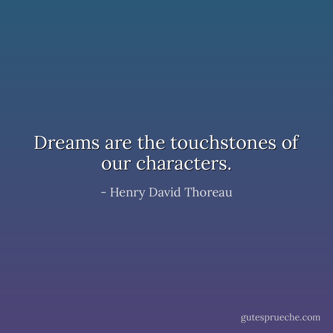 Dreams are the touchstones of our characters. - Henry David Thoreau