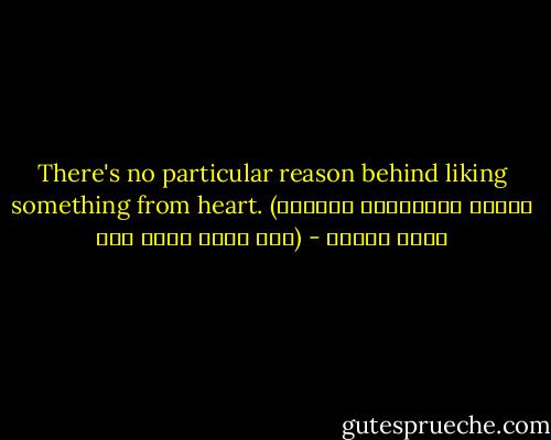There's no particular reason behind liking something from heart.<br />(প্রকৃত ভালবাসার পিছনে কোন কারণ থাকে না।) - আদনান শরীফ