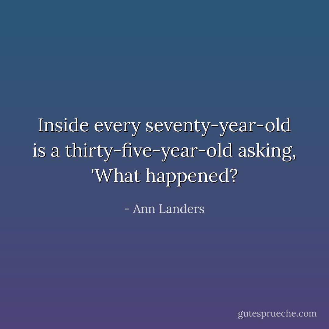 Inside every seventy-year-old is a thirty-five-year-old asking, 'What happened? - Ann Landers