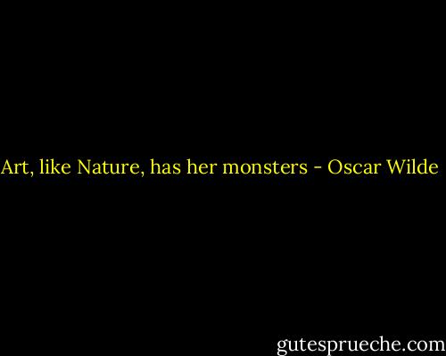 Art, like Nature, has her monsters - Oscar Wilde