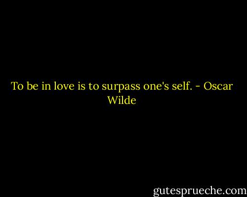 To be in love is to surpass one's self. - Oscar Wilde