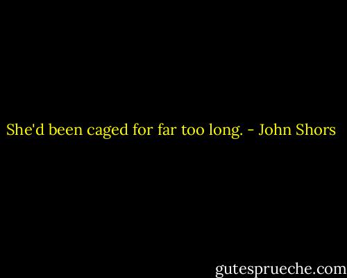 She'd been caged for far too long. - John Shors