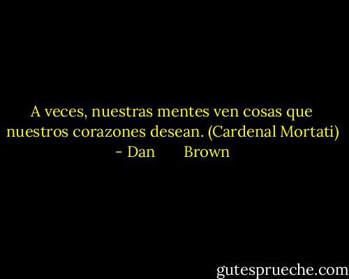 A veces, nuestras mentes ven cosas que nuestros corazones desean. (Cardenal Mortati) - Dan       Brown