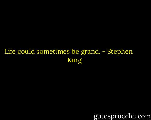 Life could sometimes be grand. - Stephen        King