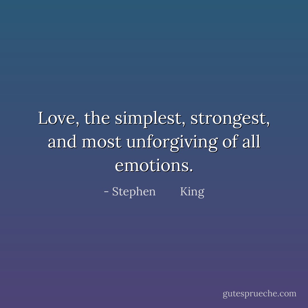 Love, the simplest, strongest, and most unforgiving of all emotions. - Stephen        King