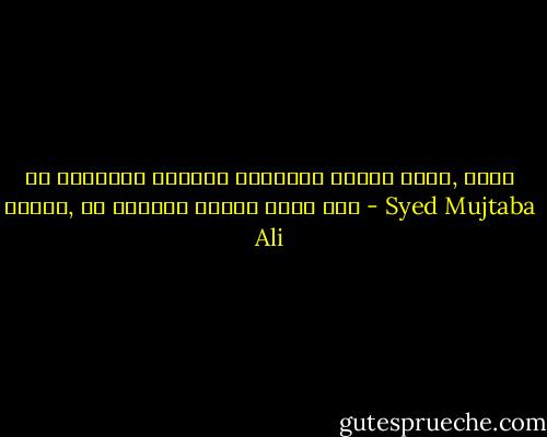 যে ব্যামোর দেখবেন সাতান্ন রকমের ওষুধ, বুঝে নেবেন, সে ব্যামো ওষুধে সারে না। - Syed Mujtaba Ali
