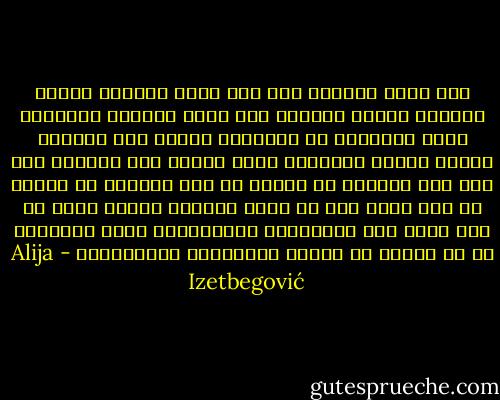فلا توجد معجزات سوى تلك التى يحققها الناس بواسطة العلم والعمل ولا وجود للمهدى المنتظر الذى سيخلصنا من اعدائنا ويقضى على الشقاء وينشر النور والرخاء بعصا سحرية وما ركوننا الى ذلك الا تعبيرا عن كسلنا او على الارجح هو تعبير عن امل زائف نشأ من شعور باليأس عندما نكون فى وضع تفوق فيه المشكلات والصعوبات التى تواجهنا كل ما لدينا من وسائل وامكانات لمعالجتها - Alija Izetbegović