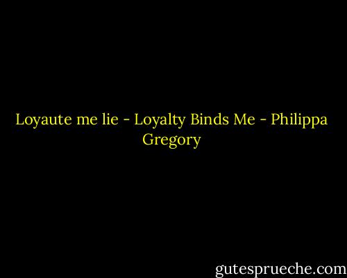 Loyaute me lie - Loyalty Binds Me - Philippa Gregory
