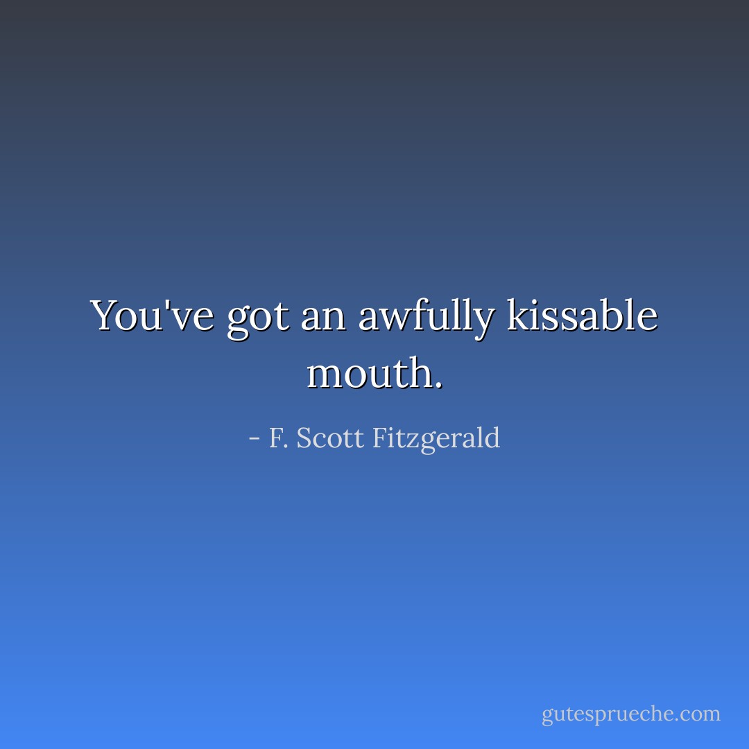 You've got an awfully kissable mouth. - F. Scott Fitzgerald