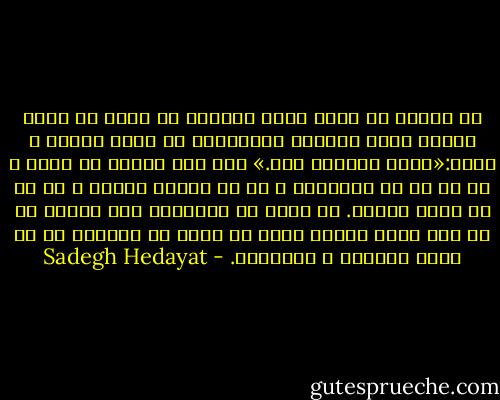 ﺑﻪ ﺍﻳﻨﺠﺎ ﻛﻪ ﺭﺳﻴﺪ ﻣﺎﺩﺭ ﺭﺧﺴﺎﺭﻩ ﺑﺎ ﺗﻐﻴﺮ ﺍﺯ ﺍﻃﺎﻕ ﺑﻴﺮﻭﻥ ﺭﻓﺖ، ﺭﺧﺴﺎﺭﻩ ﺍﺑﺮﻭهایش ﺭﺍ ﺑـﺎﻻ ﻛﺸـﻴﺪ ﻭ ﮔﻔـﺖ:«ﺍﻳـن ﺩﻳﻮﺍﻧﻪ ﺍﺳﺖ.» ﺑﻌﺪ ﺩﺳﺖ ﺳﻴﺎﻭﺵ ﺭﺍ ﮔﺮﻓﺖ ﻭ ﻫﺮ ﺩﻭ ﻗﻪ ﻗﻪ ﺧﻨﺪﻳﺪﻧﺪ ﻭ ﺍﺯ ﺩﺭ ﺑﻴﺮﻭﻥ ﺭﻓﺘﻨﺪ ﻭ ﺩﺭ ﺭﺍ به رﻭﻳﻢ بستند. به ﺣﻴﺎﻁ ﻛﻪ ﺭﺳﻴﺪﻧﺪ، ﺯﻳﺮ ﻓﺎﻧﻮﺱ ﻣﻦ ﺍﺯ ﭘﺸﺖ شیشه ﭘﻨﺠﺮﻩ ﺁﻧﻬﺎ ﺭﺍ ﺩﻳﺪﻡ ﻛﻪ ﻳﻜﺪﻳﮕﺮ ﺭﺍ ﺩﺭ ﺁﻏﻮﺵ کشیدند ﻭ ﺑﻮﺳﻴﺪﻧﺪ. - Sadegh Hedayat