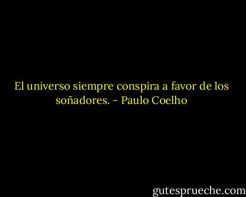 El universo siempre conspira a favor de los soñadores. - Paulo Coelho