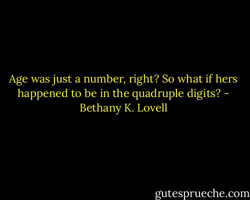 Age was just a number, right? So what if hers happened to be in the quadruple digits? - Bethany K. Lovell