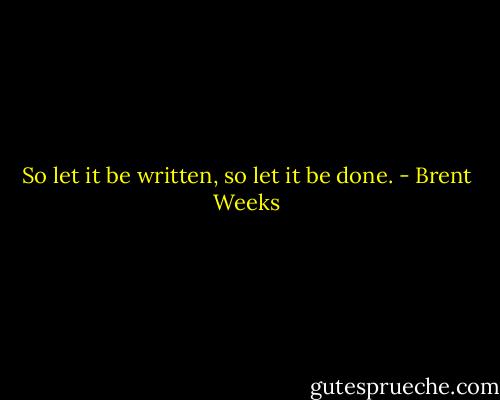 So let it be written, so let it be done. - Brent Weeks