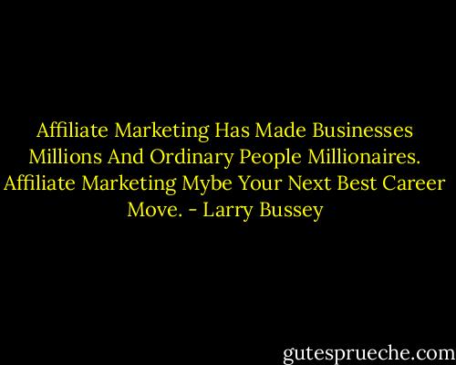 Affiliate Marketing Has Made Businesses Millions And Ordinary People Millionaires.<br />Affiliate Marketing Mybe Your Next Best Career Move. - Larry Bussey