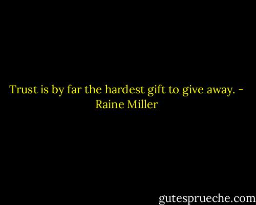 Trust is by far the hardest gift to give away. - Raine Miller