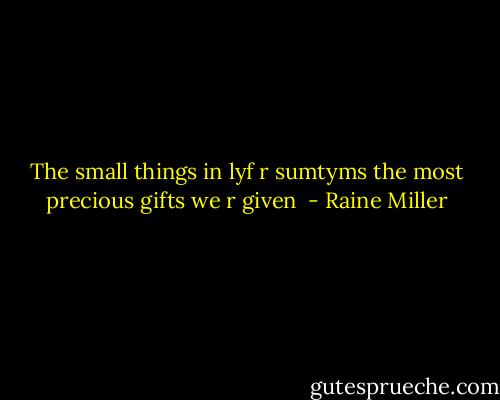 The small things in lyf r sumtyms the most precious gifts we r given  - Raine Miller