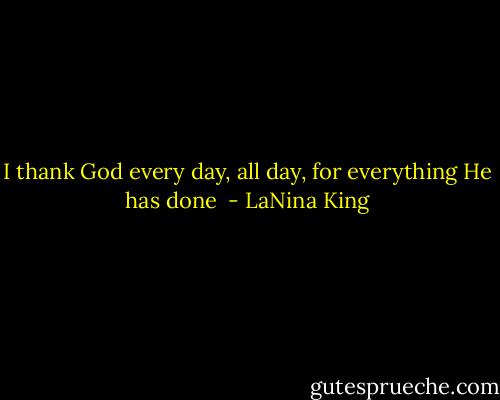 I thank God every day, all day, for everything He has done  - LaNina King