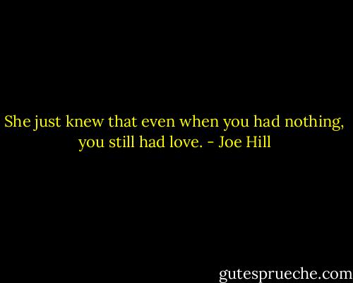 She just knew that even when you had nothing, you still had love. - Joe Hill