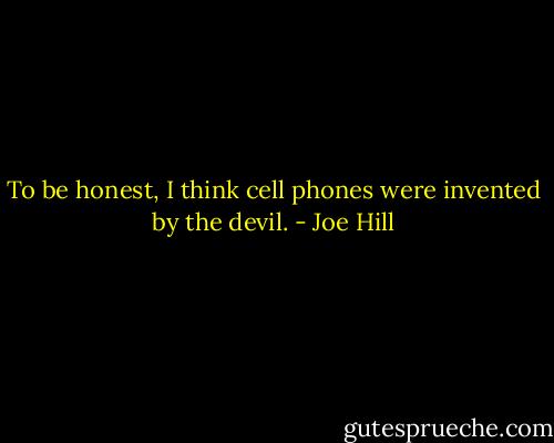 To be honest, I think cell phones were invented by the devil. - Joe Hill