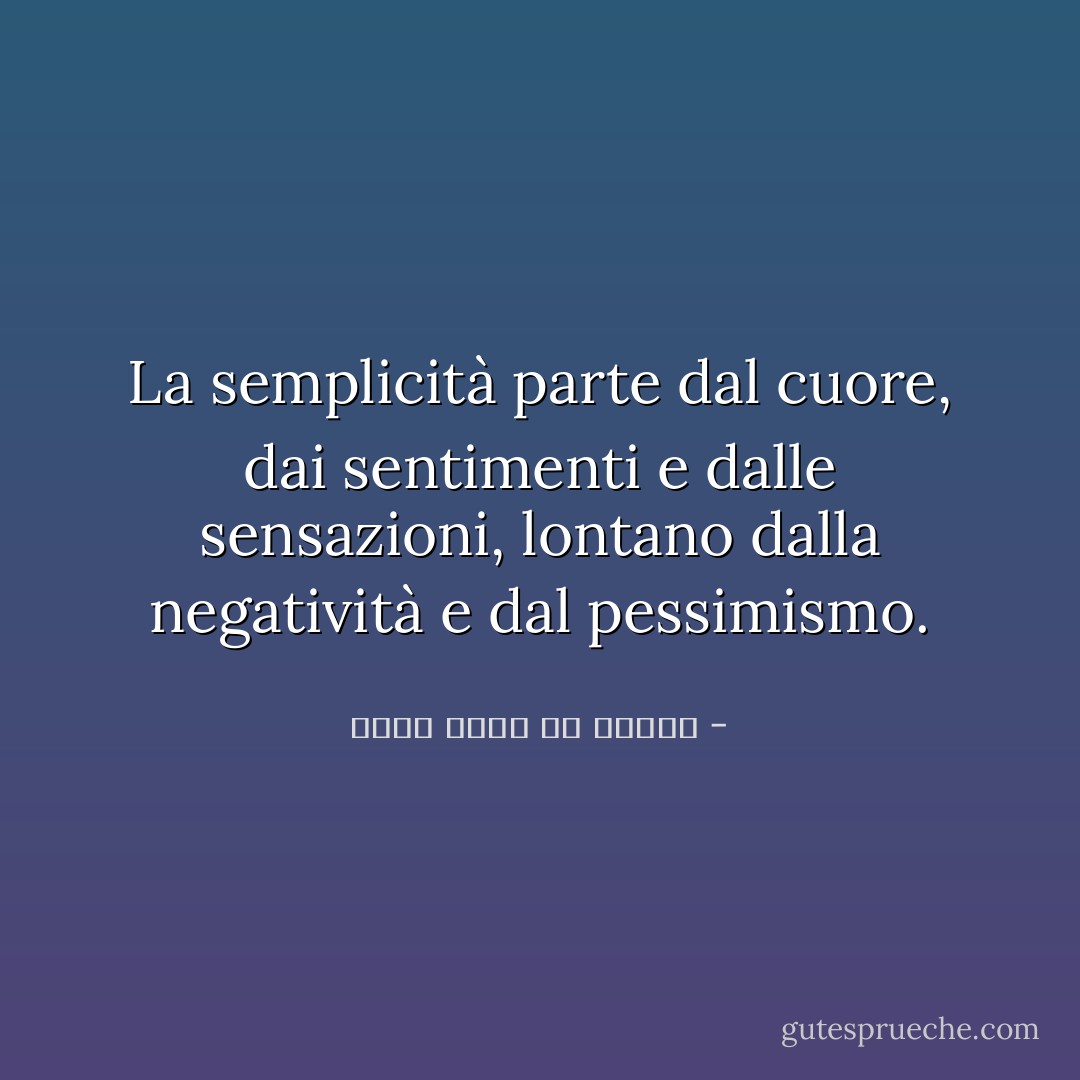 La semplicità parte dal cuore, dai sentimenti e dalle sensazioni, lontano dalla negatività e dal pessimismo. - محمد راشد آل مكتوم
