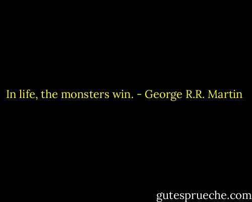In life, the monsters win. - George R.R. Martin