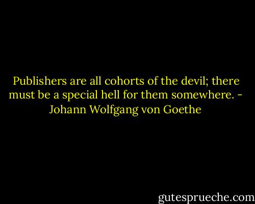 Publishers are all cohorts of the devil; there must be a special hell for them somewhere. - Johann Wolfgang von Goethe