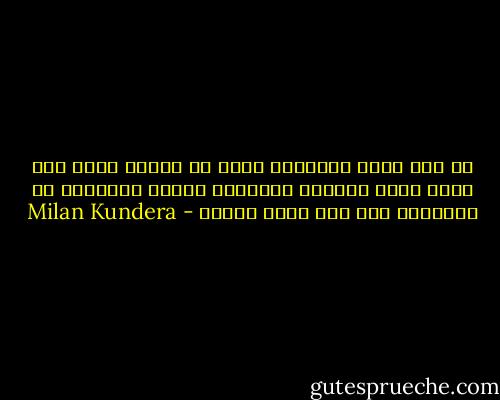 لا شيء يجلب السعادة أكثر من امرأة كانت منذ عهدٍ قريب مرهوبة الجانب، لكنها جُرِدَت من أسلحتها فلم تعد تثير الخوف - Milan Kundera