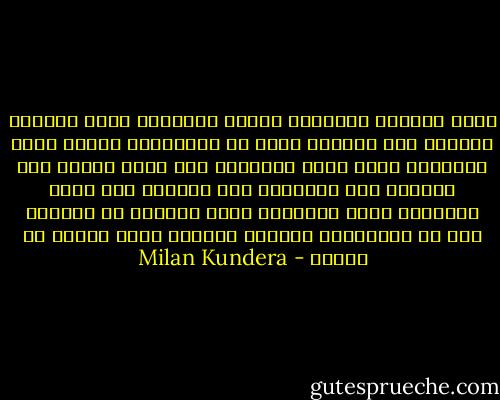 يفقد العالم شفافيته شيئاً فشيئاً، يصبح كتيماً وعصياً على الفهم، يهوى في المجهول، بينما يهرب الإنسان الذي خانه العالم، إلى داخل نفسه، إلى حنينه، إلى أحلامه، إلى ثورته، فلا يعود بإمكانه سماع الأصوات التي تسائله من الخارج بعد أن أصَمَّهُ الصوتُ الأليم الذي يرتفع في داخله - Milan Kundera