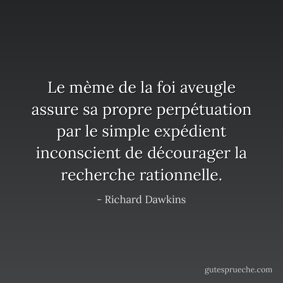 Le mème de la foi aveugle assure sa propre perpétuation par le simple expédient inconscient de décourager la recherche rationnelle. - Richard Dawkins
