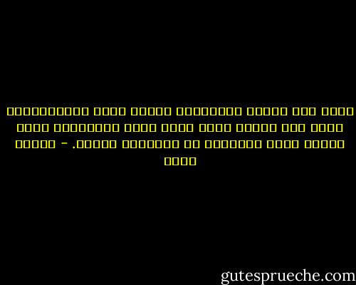 كلما علت ثقافة الإنسان، وكلما عظمت الامتيازات التي كان يتمتع بها، كلما كانت التضحيات التي ينبغي عليه تقديمها في الأزمات كبيرة. - هرمان هيسه