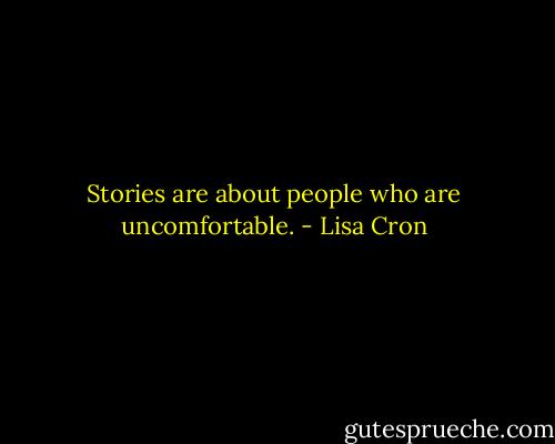 Stories are about people who are uncomfortable. - Lisa Cron
