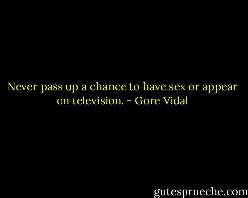 Never pass up a chance to have sex or appear on television. - Gore Vidal