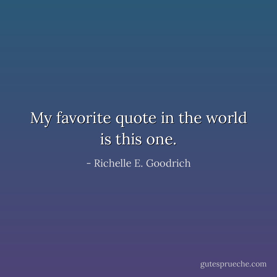 My favorite quote in the world is this one. - Richelle E. Goodrich