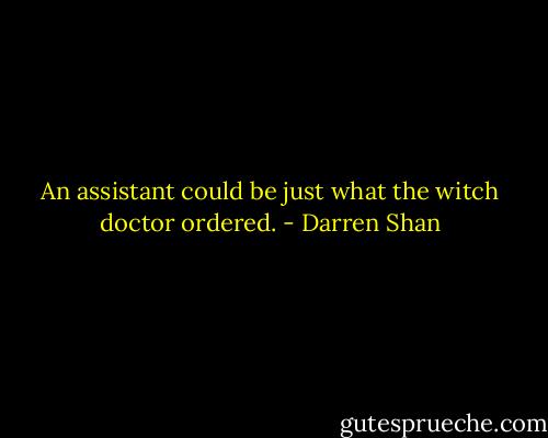 An assistant could be just what the witch doctor ordered. - Darren Shan