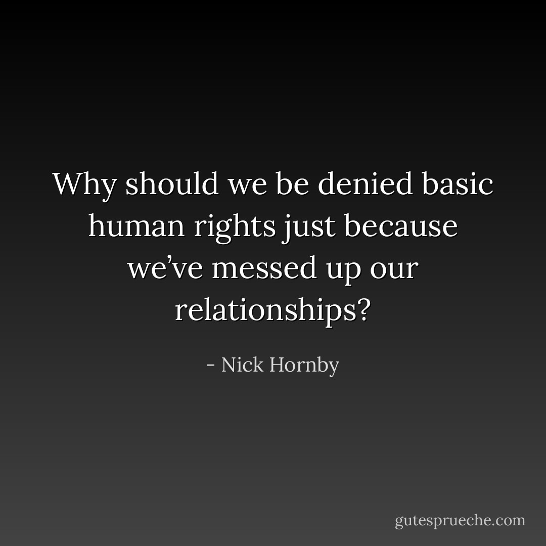 Why should we be denied basic human rights just because we’ve messed up our relationships? - Nick Hornby