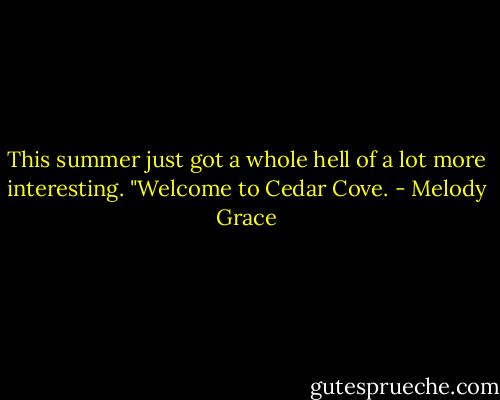 This summer just got a whole hell of a lot more interesting.<br />"Welcome to Cedar Cove. - Melody Grace